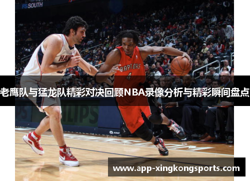 老鹰队与猛龙队精彩对决回顾NBA录像分析与精彩瞬间盘点