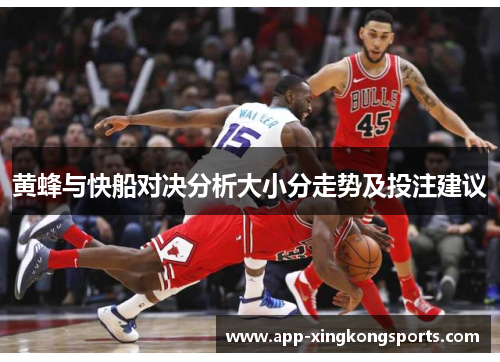 黄蜂与快船对决分析大小分走势及投注建议